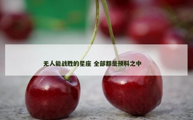 无人能战胜的星座 全部都是预料之中 　　