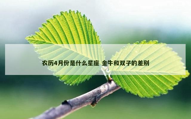农历4月份是什么星座 金牛和双子的差别
