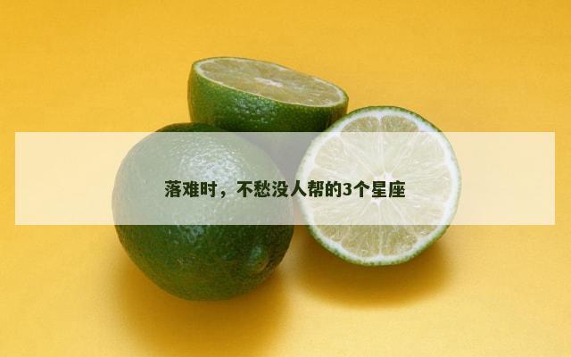 落难时，不愁没人帮的3个星座
