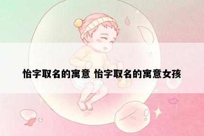 怡字取名的寓意 怡字取名的寓意女孩