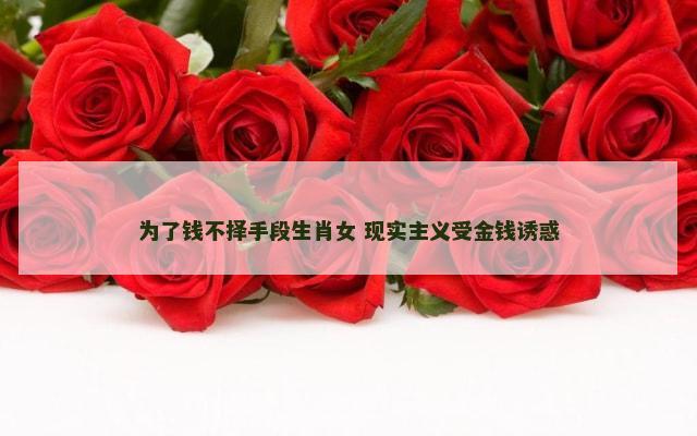 为了钱不择手段生肖女 现实主义受金钱诱惑