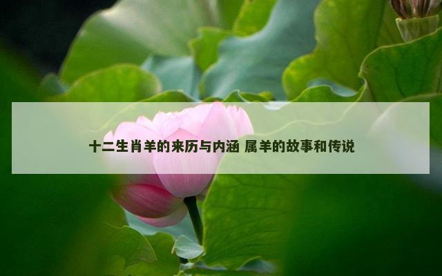 十二生肖羊的来历与内涵 属羊的故事和传说