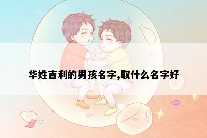 华姓吉利的男孩名字,取什么名字好