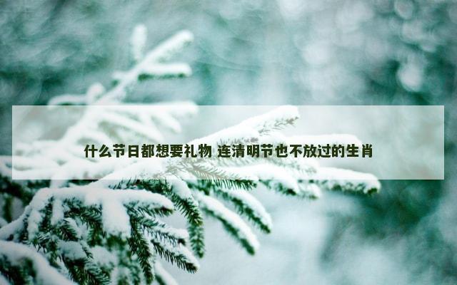 什么节日都想要礼物 连清明节也不放过的生肖