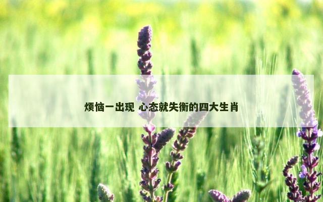 烦恼一出现 心态就失衡的四大生肖