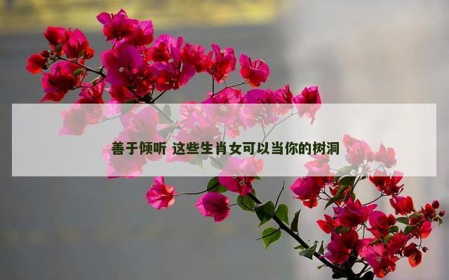 善于倾听 这些生肖女可以当你的树洞