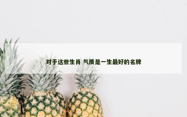 对于这些生肖 气质是一生最好的名牌
