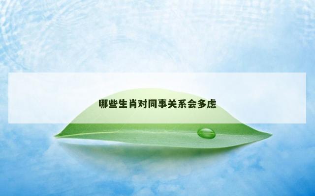 哪些生肖对同事关系会多虑