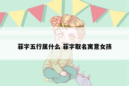 菲字五行属什么 菲字取名寓意女孩