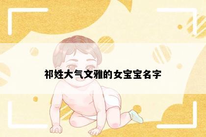 祁姓大气文雅的女宝宝名字
