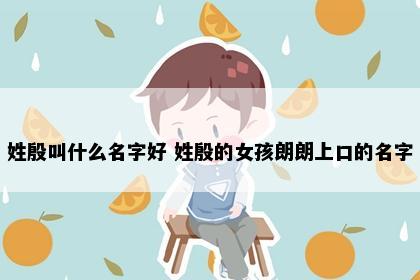 姓殷叫什么名字好 姓殷的女孩朗朗上口的名字