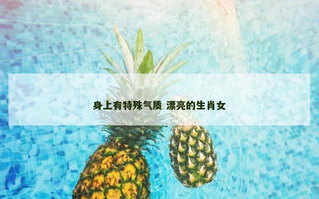 身上有特殊气质 漂亮的生肖女