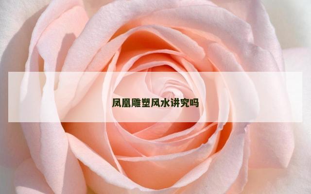 凤凰雕塑风水讲究吗