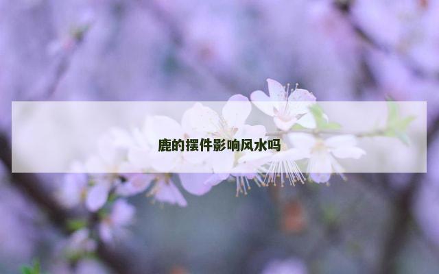 鹿的摆件影响风水吗