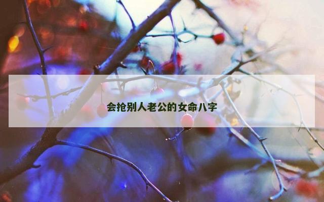 会抢别人老公的女命八字