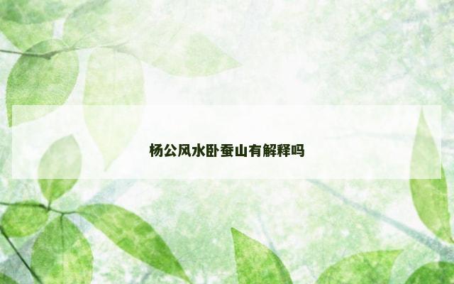 杨公风水卧蚕山有解释吗