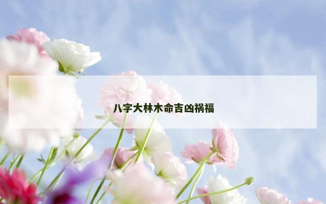 八字大林木命吉凶祸福