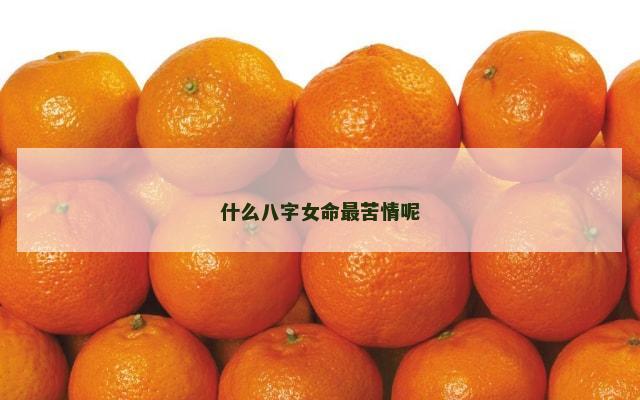 什么八字女命最苦情呢