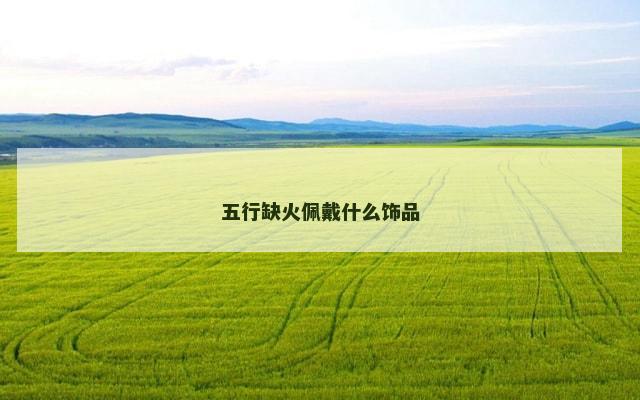 五行缺火佩戴什么饰品