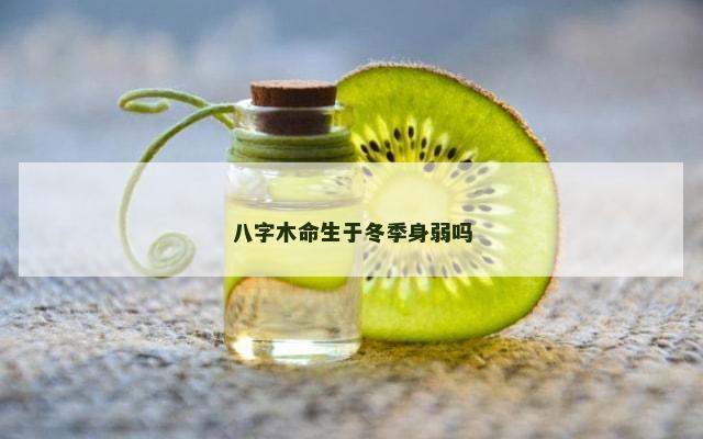 八字木命生于冬季身弱吗