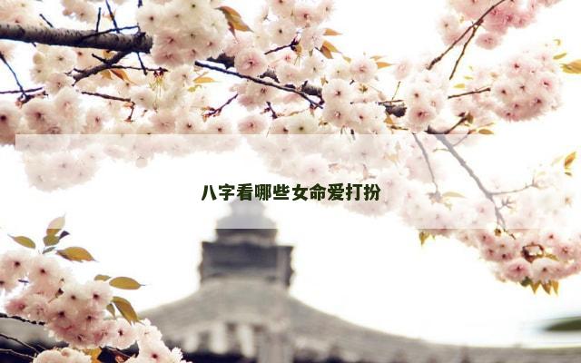 八字看哪些女命爱打扮
