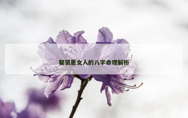 娶贤惠女人的八字命理解析