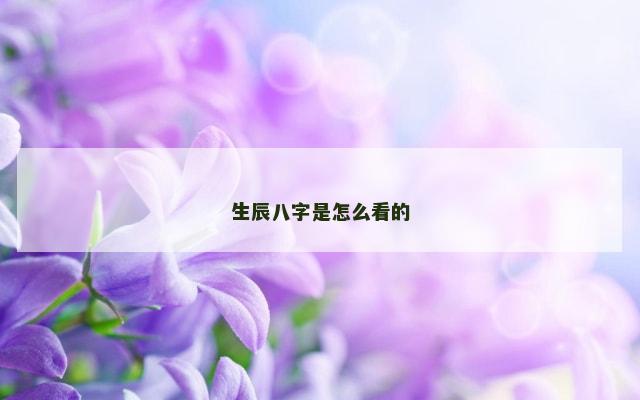 生辰八字是怎么看的