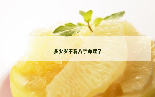多少岁不看八字命理了