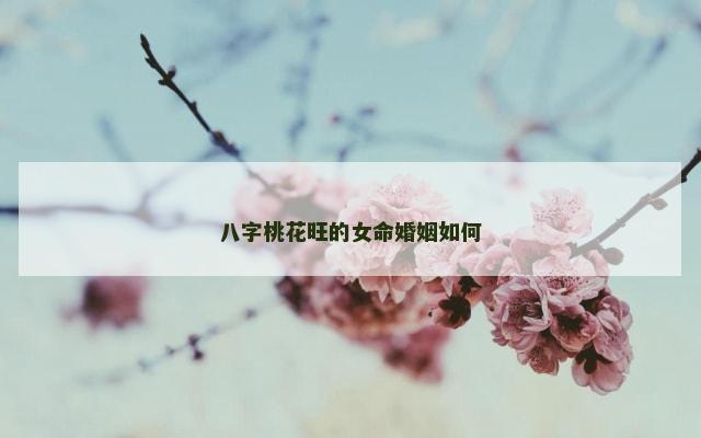 八字桃花旺的女命婚姻如何