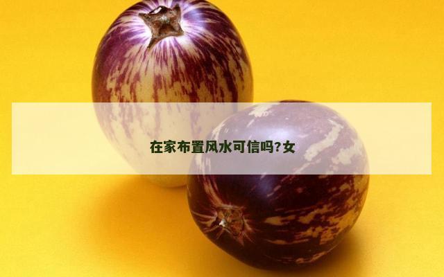 在家布置风水可信吗?女