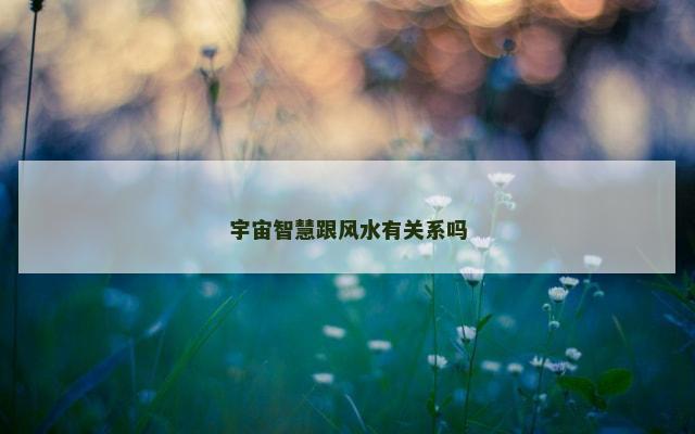 宇宙智慧跟风水有关系吗