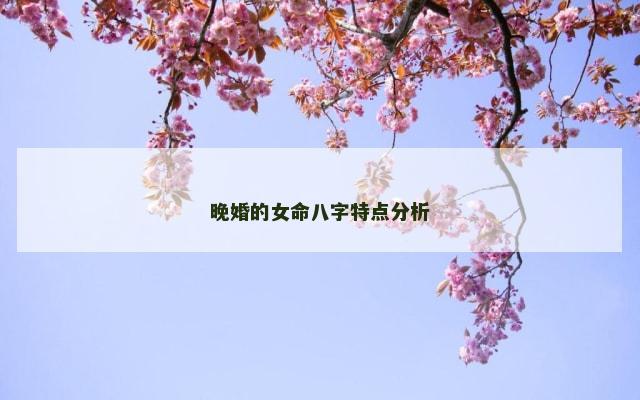 晚婚的女命八字特点分析