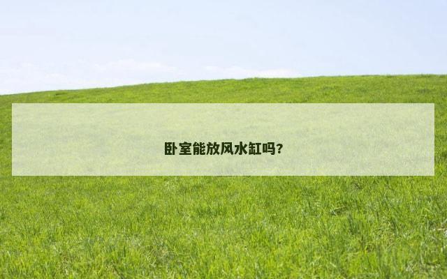 卧室能放风水缸吗?