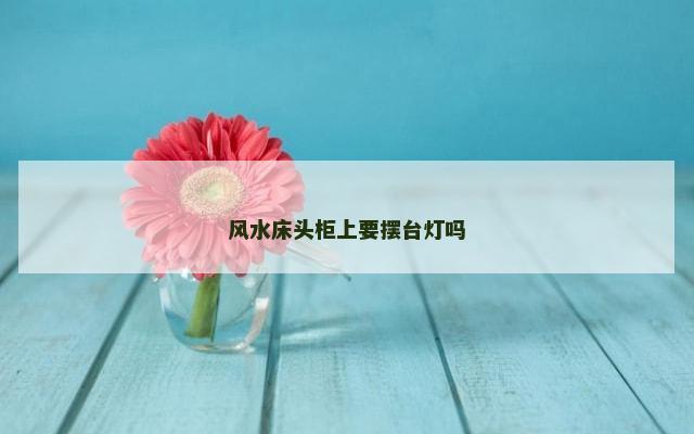 风水床头柜上要摆台灯吗