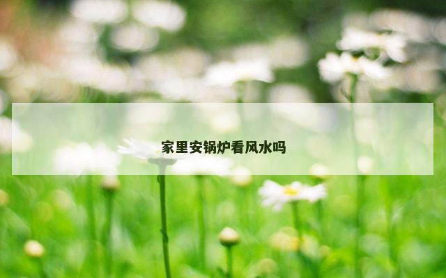 家里安锅炉看风水吗