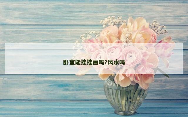 卧室能挂挂画吗?风水吗