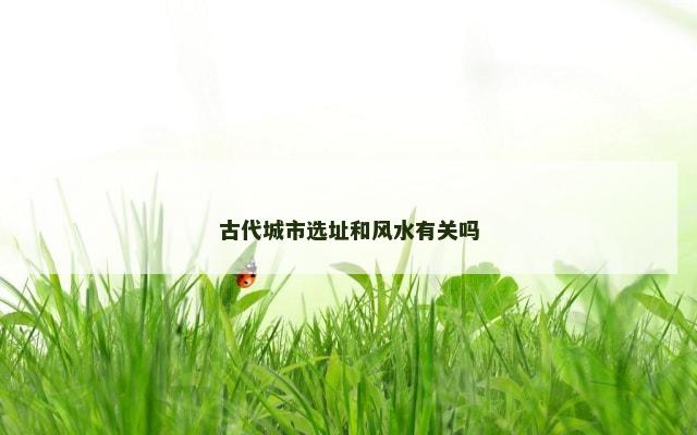 古代城市选址和风水有关吗