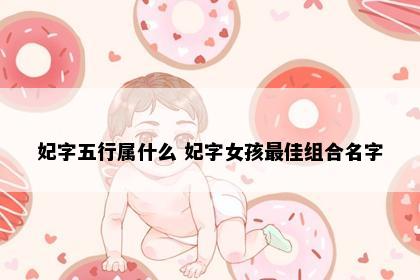 妃字五行属什么 妃字女孩最佳组合名字