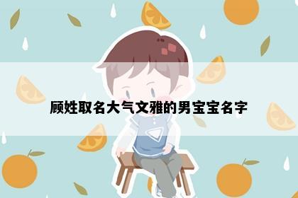 顾姓取名大气文雅的男宝宝名字