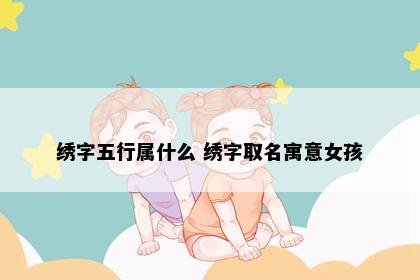 绣字五行属什么 绣字取名寓意女孩