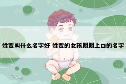 姓贾叫什么名字好 姓贾的女孩朗朗上口的名字