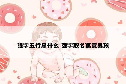 强字五行属什么 强字取名寓意男孩