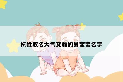 杭姓取名大气文雅的男宝宝名字