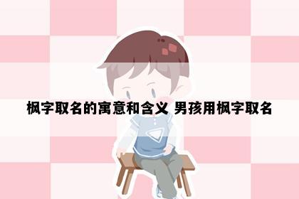 枫字取名的寓意和含义 男孩用枫字取名
