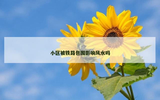 小区被铁路包围影响风水吗