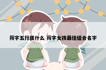 荷字五行属什么 荷字女孩最佳组合名字
