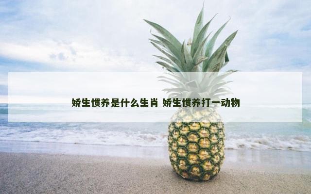 娇生惯养是什么生肖 娇生惯养打一动物