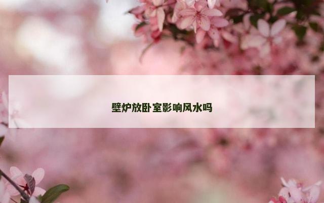 壁炉放卧室影响风水吗