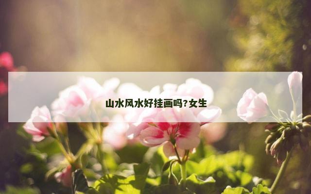 山水风水好挂画吗?女生