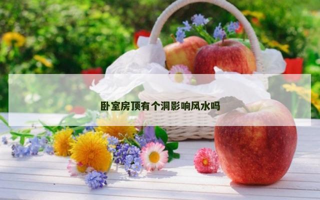 卧室房顶有个洞影响风水吗